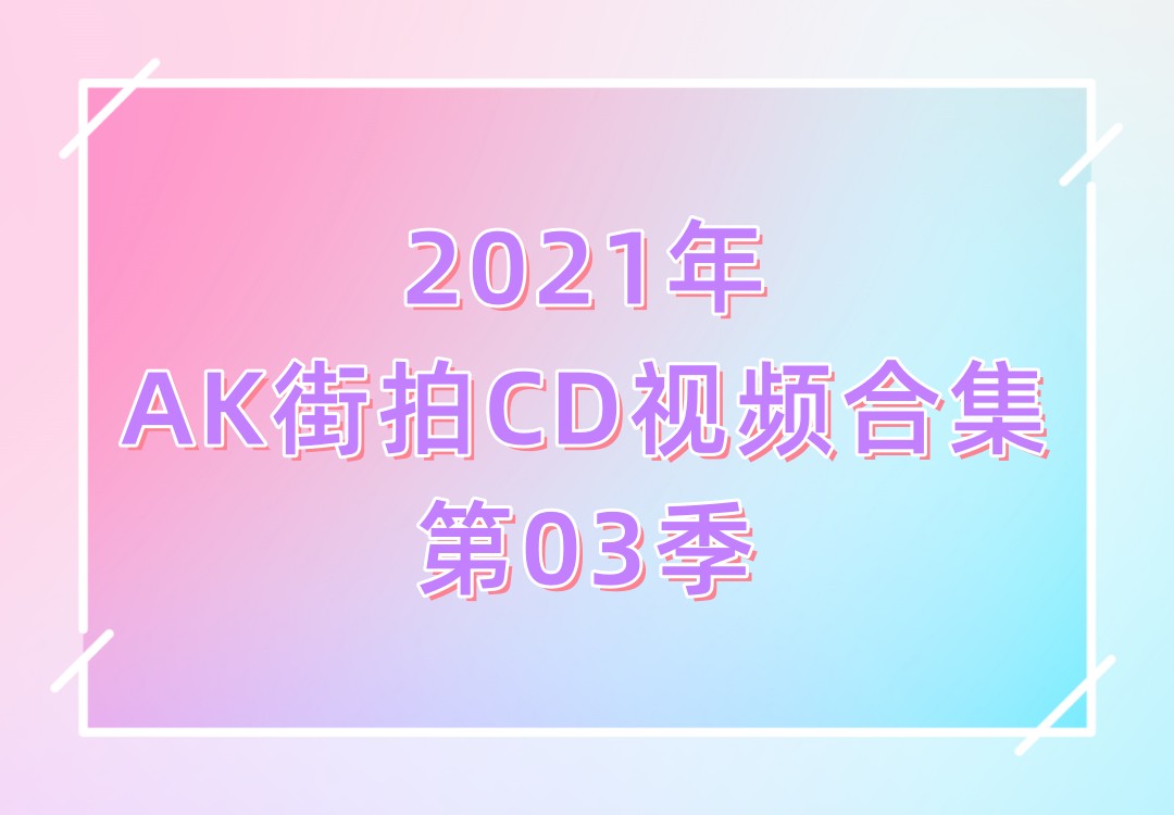 2021年AK街拍CD视频合集第03季[131V]