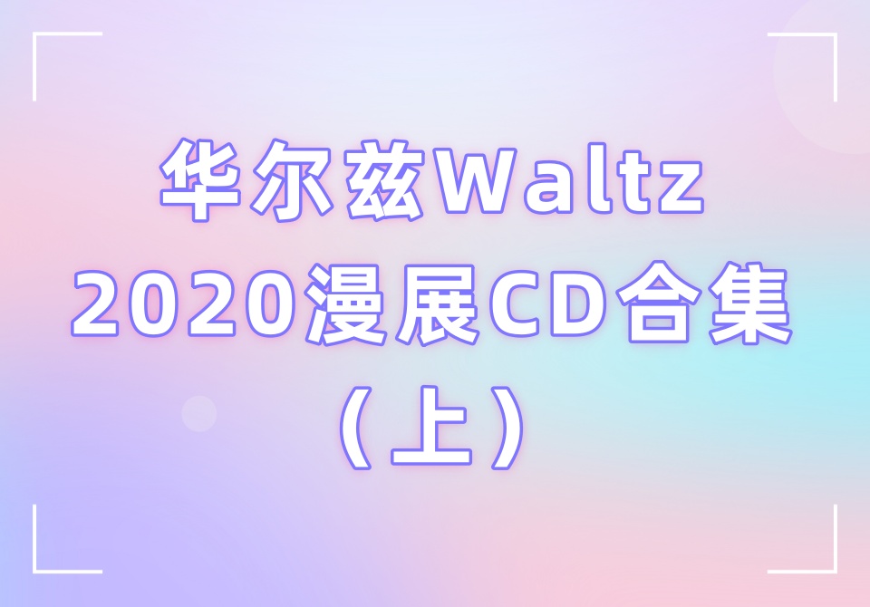华尔兹Waltz2020漫展CD合集（上）