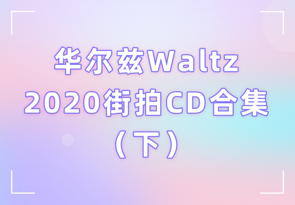 华尔兹Waltz2020街拍CD合集（下）