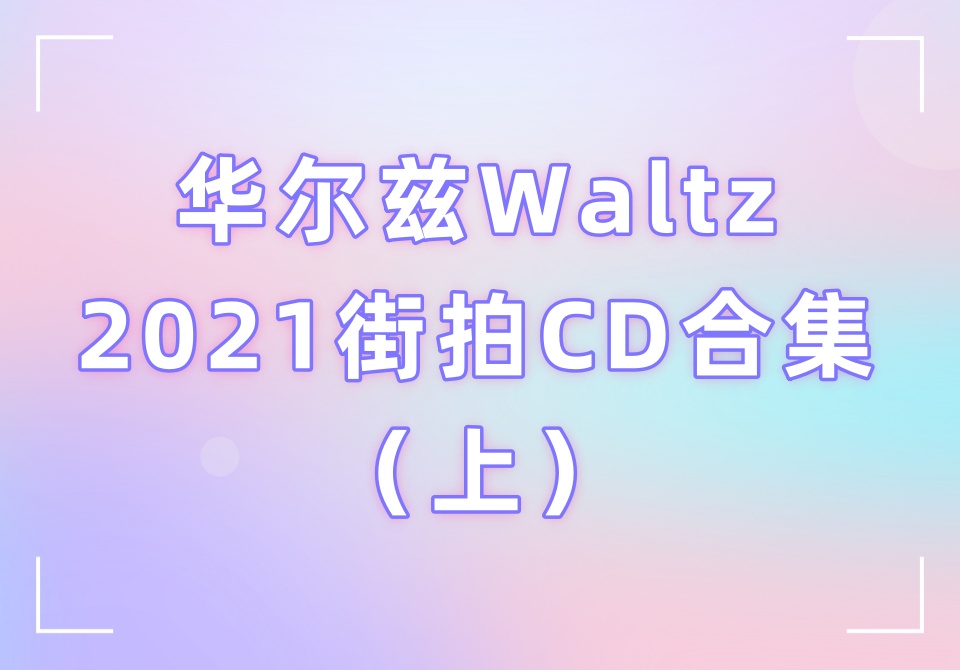 华尔兹Waltz2021街拍CD合集（上）