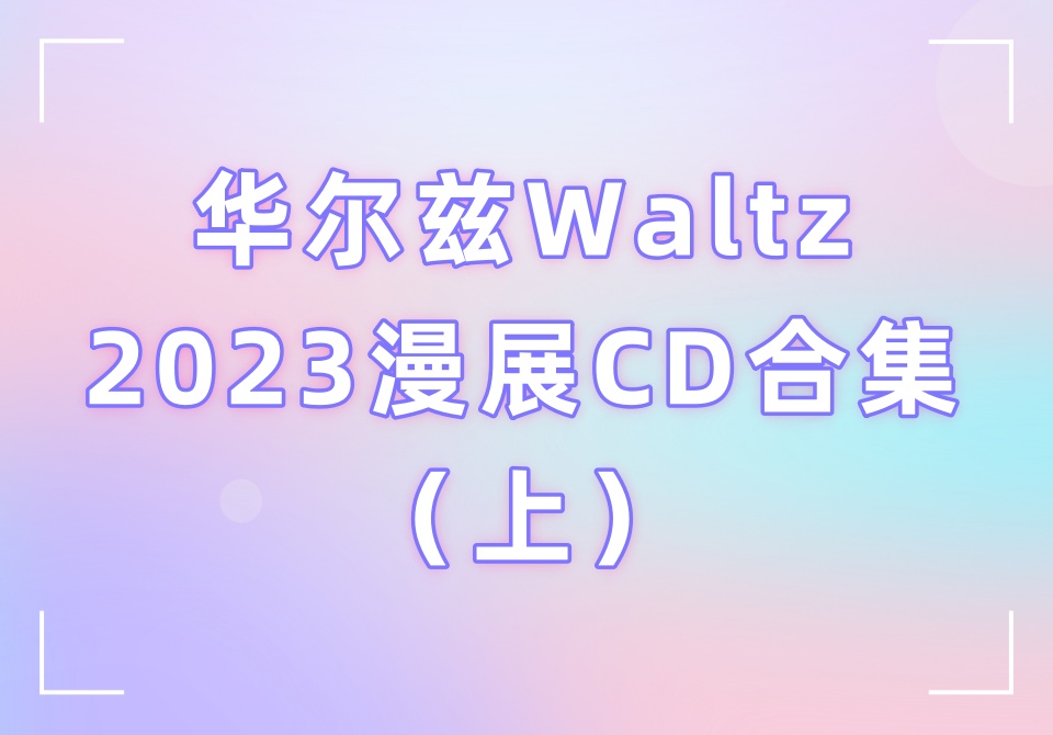 华尔兹Waltz2023漫展CD合集（上）