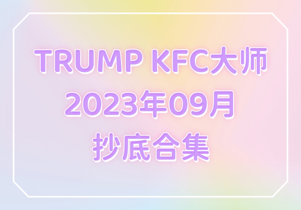 TRUMP KFC大师2023年09月抄底合集